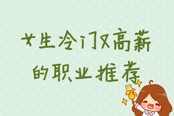 最适合女生好就业的冷门专业，女生冷门又高薪的职业推荐-广东技校排名网