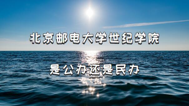 北京邮电大学世纪学院是公办还是民办？（附北京市民办本科院校一-广东技校排名网