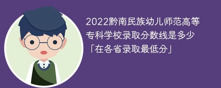 黔南民族幼儿师范高等专科学校2022年各省录取分数线一览表 附最低录取分数-广东技校排名网