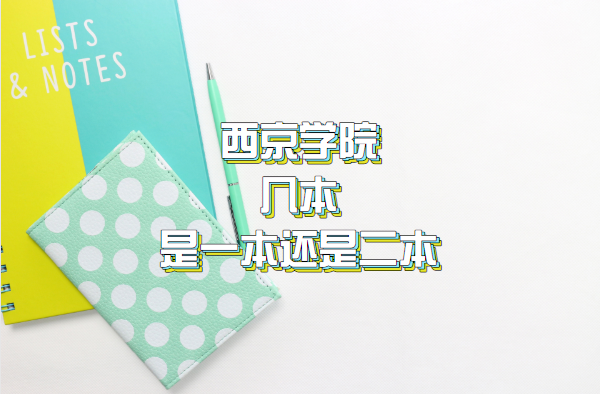 西京学院几本？是一本还是二本？（附陕西省本科院校一览表）-广东技校排名网