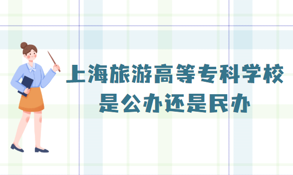 ​上海旅游高等专科学校是公办还是民办？（附2022级收费标-广东技校排名网