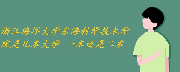 浙江海洋大学东海科学技术学院是几本大学 一本还是二本？-广东技校排名网