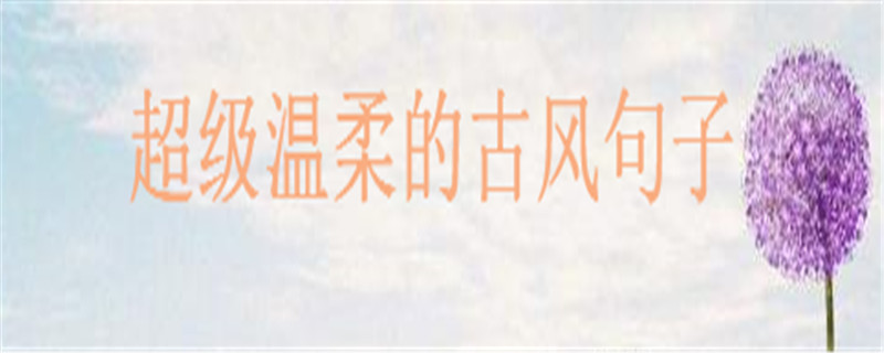 温暖治愈的古风短句大盘点句句美到哭，超级温柔的古风句子-广东技校排名网