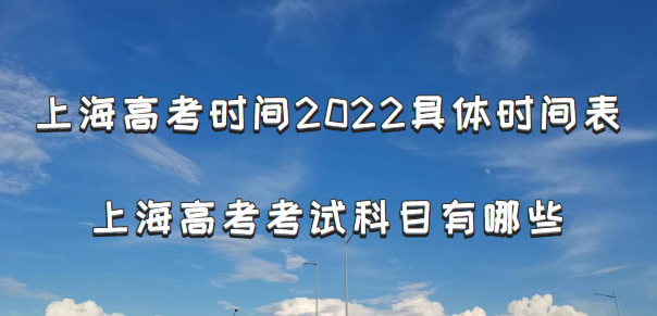 上海高考时间2022具体时间表：附上海高考考试科目有哪些(最新)-广东技校排名网