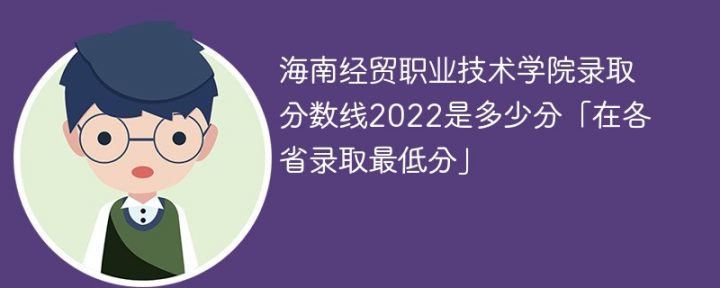 海南经贸职业技术学院2022年各省录取分数线一览表「最低分+最低位次+省控线」-广东技校排名网