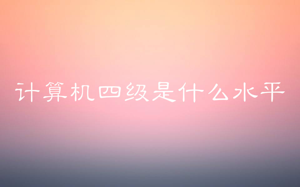 计算机四级证书含金量高吗有没有用？计算机四级是什么水平？-广东技校排名网