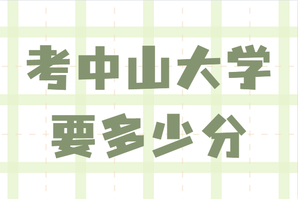 中山大学录取分数线2021是多少分？考中山大学要多少分-广东技校排名网