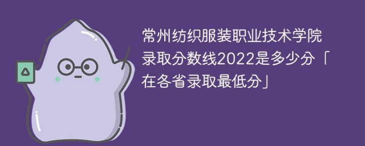 常州纺织服装职业技术学院2022年各省录取分数线一览表「最低分+最低位次+省控线」-广东技校排名网