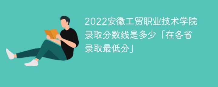 安徽工贸职业技术学院2022年最低录取分数线是多少分「最低位次+省控线」-广东技校排名网