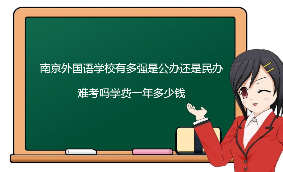 南京外国语学校有多强是公办还是民办？难考吗学费一年多少钱？-广东技校排名网