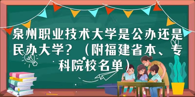 泉州职业技术大学是公办还是民办大学（福建省本、专科院校名单）-广东技校排名网