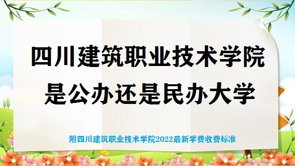 四川建筑职业技术学院是公办还是民办大学(2022最新学费收费标准)-广东技校排名网