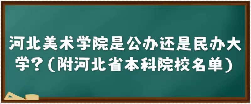 河北美术学院是公办还是民办大学？（附河北省本科院校名单）-广东技校排名网