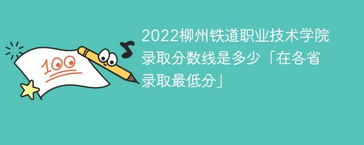柳州铁道职业技术学院2022年各省录取分数线一览表「最低分+最低位次+省控线」-广东技校排名网