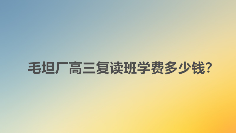 毛坦厂高三复读班学费多少钱？毛坦厂高三复读班升学率高吗是多少-广东技校排名网