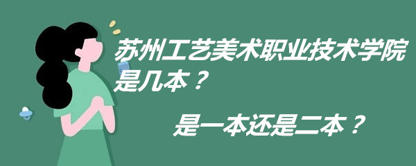 苏州工艺美术职业技术学院是几本？是一本还是二本？-广东技校排名网