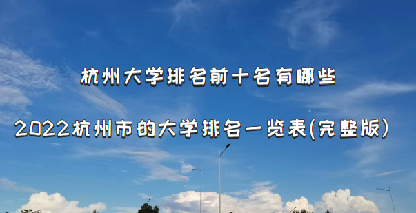 杭州大学排名前十名有哪些？2022杭州市的大学排名一览表(完整版-广东技校排名网