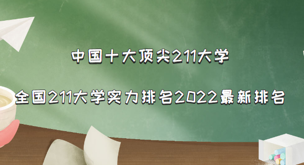 中国十大顶尖211大学：全国211大学实力排名2022最新排名(116所)-广东技校排名网