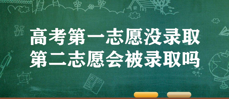 高考第一志愿没录取第二志愿会被录取吗 投档规则-广东技校排名网