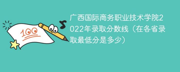 广西国际商务职业技术学院2022年各省录取分数线一览表「最低分+最低位次+省控线」-广东技校排名网