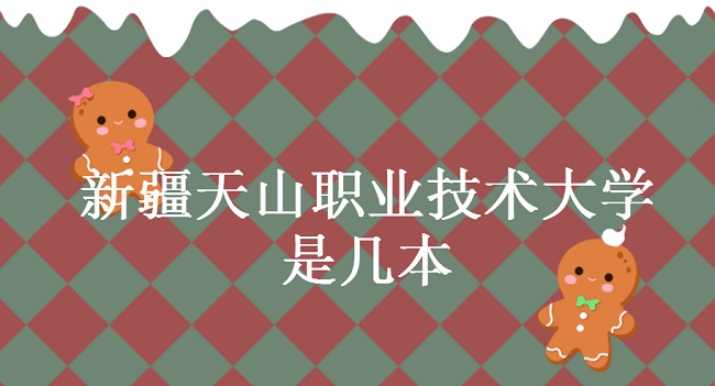 新疆天山职业技术大学是几本 是一本还是二本-广东技校排名网