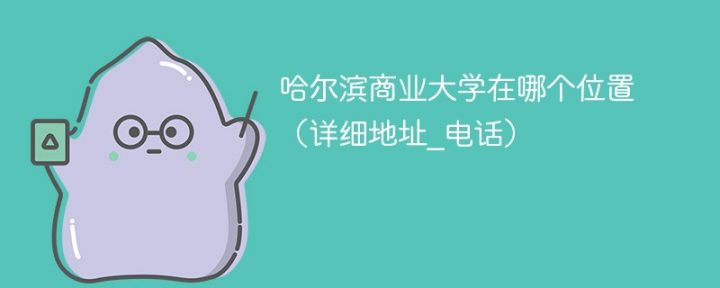 哈尔滨商业大学最新地址 附南北校区详细地址及电话-广东技校排名网