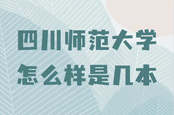 四川师范大学怎么样是几本，学校王牌专业推荐-广东技校排名网