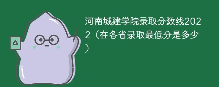 河南城建学院2022年各省录取分数线一览表 附最低录取分数-广东技校排名网