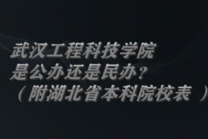 武汉工程科技学院是公办还是民办？（附湖北省本科院校表 ）-广东技校排名网