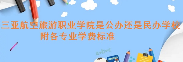 三亚航空旅游职业学院是公办还是民办学校 附各专业学费标准！-广东技校排名网