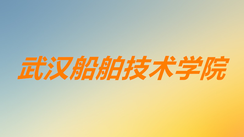 武汉船舶技术学院学费多少？武汉船舶技术学院比较好的专业有哪些-广东技校排名网