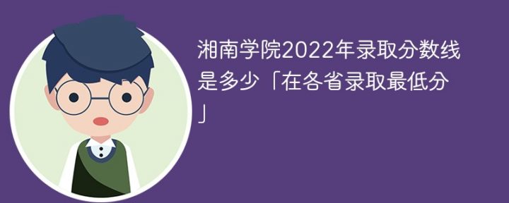 湘南学院2022年各省录取分数线一览表「最低分+最低位次+省控线」-广东技校排名网