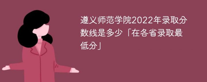 遵义师范学院2022年各省录取分数线一览表「最低分+最低位次+省控线」-广东技校排名网