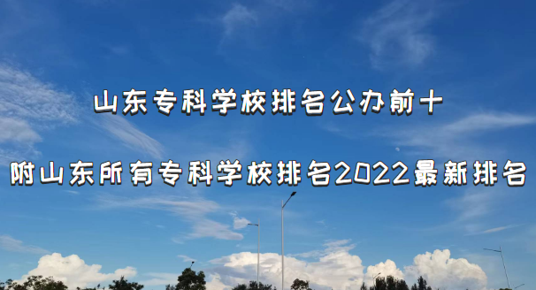 山东专科学校排名公办前十：附山东所有专科学校排名2022最新排名-广东技校排名网