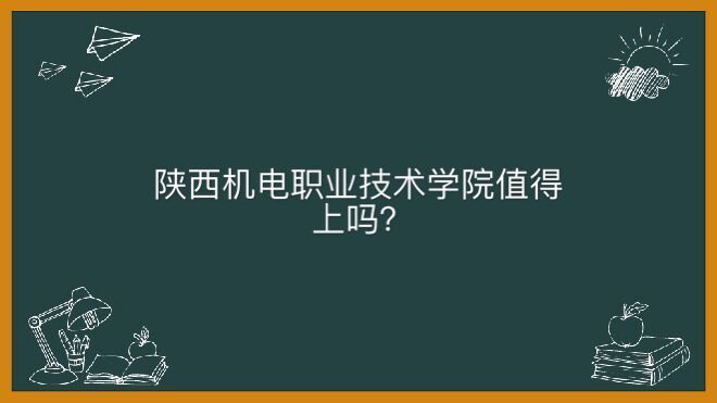 陕西机电职业技术学院怎么样值得上吗？学费一年多少钱好就业吗？-广东技校排名网