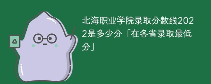 北海职业学院2022年各省录取分数线是多少分「最低分+最低位次+省控线」-广东技校排名网