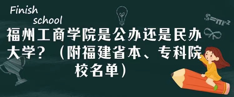 福州工商学院是公办还是民办大学？（附福建省本、专科院校名单）-广东技校排名网