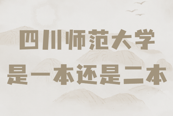 四川师范大学是一本还是二本？2021录取分数线及收费标准-广东技校排名网