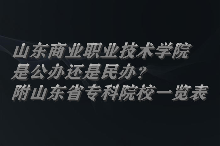 山东商业职业技术学院是公办还是民办？附山东省专科院校一览表-广东技校排名网