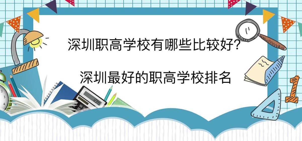 深圳职高学校有哪些比较好？深圳最好的职高学校排名-广东技校排名网