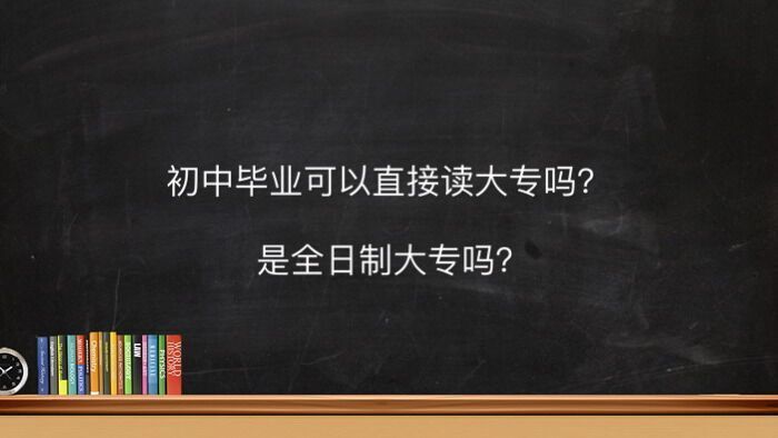 初中毕业可以直接读大专吗是全日制的吗？初中学历读大专要多少钱-广东技校排名网