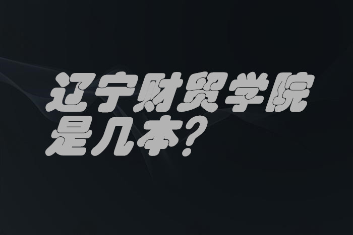 辽宁财贸学院是几本？一本还是二本？（附辽宁省本科院校一览表-广东技校排名网