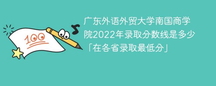 广东外语外贸大学南国商学院2022年各省录取分数线一览表「最低分+最低位次+省控线」-广东技校排名网