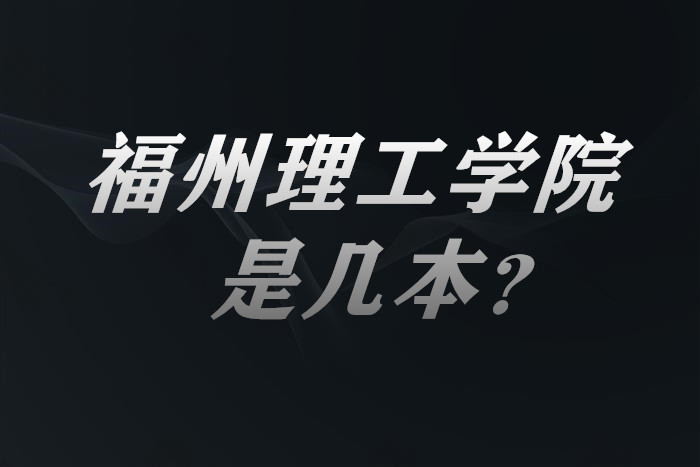 福州理工学院是几本？一本还是二本？（附福建省本科院校表）-广东技校排名网