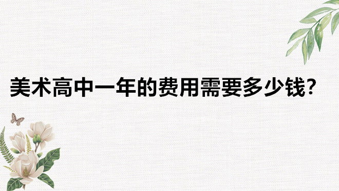 美术高中有哪些学校比较好？美术高中一年的费用需要多少钱-广东技校排名网