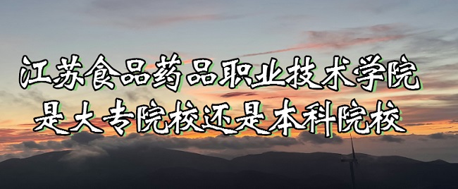 江苏食品药品职业技术学院是大专院校还是本科院校？-广东技校排名网