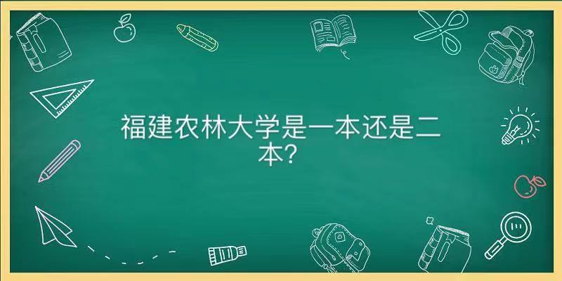 福建农林大学是一本还是二本认可度高吗？分数线及就业前景怎样-广东技校排名网