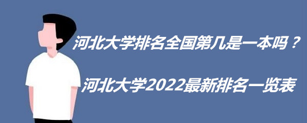 河北大学排名全国第几是一本吗？河北大学2022最新排名一览表-广东技校排名网