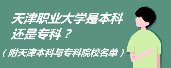 天津职业大学是本科还是专科？（附天津本科与专科院校名单）-广东技校排名网