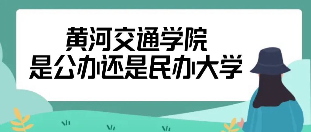 黄河交通学院是公办还是民办大学（附各专业收费标准一览表）-广东技校排名网